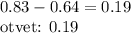 0.83-0.64=0.19 

otvet: 0.19