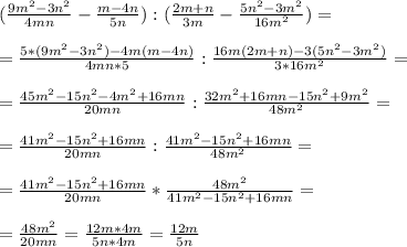 (\frac{9m^2 - 3n^2}{4mn} - \frac{m-4n}{5n} ) : ( \frac{2m+n}{3m} - \frac{5n^2-3m^2}{16m^2} ) = \\ \\ 
= \frac{5*(9m^2 -3n^2) - 4m(m-4n)}{4mn*5} : \frac{16m(2m+n) - 3(5n^2-3m^2)}{3*16m^2} = \\ \\ 
= \frac{45m^2-15n^2-4m^2+16mn}{20mn} : \frac{32m^2+16mn -15n^2+9m^2}{48m^2} = \\ \\ 
= \frac{41m^2-15n^2+16mn}{20mn} : \frac{41m^2-15n^2+16mn}{48m^2} = \\ \\ 
= \frac{41m^2-15n^2+16mn}{20mn} * \frac{48m^2}{41m^2-15n^2+16mn} = \\ \\ 
= \frac{48m^2}{20mn} = \frac{12m *4m}{5n*4m}= \frac{12m}{5n}