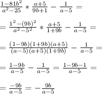 \frac{1-81b^2}{a^2 - 25 } * \frac{a+5}{9b+1} - \frac{1}{a-5} = \\ \\ 
= \frac{1^2 -(9b)^2}{a^2 -5^2} * \frac{a+5}{1+9b} - \frac{1}{a-5} = \\ \\ 
= \frac{(1-9b)(1+9b)(a+5)}{(a-5)(a+5)(1+9b)} - \frac{1}{a-5} = \\ \\ 
= \frac{1-9b}{a-5} - \frac{1}{a-5} = \frac{1-9b-1}{a-5} = \\ \\ 
= \frac{-9b}{a-5} = - \frac{9b}{a-5}