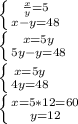 \left \{ {{ \frac{x}{y} =5} \atop {x-y=48}} \right. 

 \left \{ {x=5y} \atop {5y-y=48}} \right. 

 \left \{ {{x=5y} \atop {4y=48}} \right. 

 \left \{ {{x=5*12=60} \atop {y=12}} \right. 

