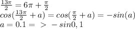 \frac{13 \pi }{2} = 6 \pi + \frac{ \pi }{2} \\
cos( \frac{13 \pi }{2} +a) = cos(\frac{ \pi }{2} +a) = -sin(a) \\
a=0.1 =\ \textgreater \ -sin0,1