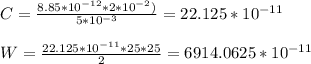 C= \frac{8.85*10^{-12}*2*10^{-2})}{5*10^{-3}} =22.125*10^{-11} \\ \\ W= \frac{22.125*10^{-11}*25*25}{2} =6914.0625*10^{-11}


