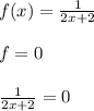 f(x) = \frac{1}{2x+2} \\ \\
f = 0 \\ \\\
 \frac{1}{2x+2} = 0 \\ \\
 
