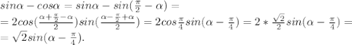 sin \alpha -cos \alpha =sin \alpha -sin( \frac{ \pi }{2}- \alpha )= \\ 
=2cos( \frac{ \alpha + \frac{ \pi }{2}- \alpha }{2})sin( \frac{ \alpha - \frac{ \pi }{2}+ \alpha }{2})=2cos \frac{ \pi }{4}sin( \alpha - \frac{ \pi }{4})=2* \frac{ \sqrt{2} }{2}sin( \alpha - \frac{ \pi }{4})= \\ 
= \sqrt{2}sin( \alpha - \frac{ \pi }{4}).