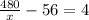 \frac{480}{x}-56=4 
