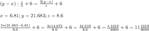 (y - x ) : \frac{z}{3} + 6 = \frac{3(y-x) }{z} + 6 \\ \\ 
x=6.81 ; y = 21.683 ; z = 8.6 \\ \\ 
 \frac{3*(21.683 - 6.81)}{8.6} + 6 = \frac{3*14.873}{8.6} +6 = \frac{44.619}{8.6} +6= 5\frac{1619}{8600} +6 = 11\frac{1619}{8600}