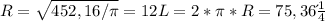 R= \sqrt{452,16/ \pi } =12
L=2* \pi *R=75,36 дм