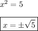 x^2 = 5 \\ \\ 
\boxed{x = \pm \sqrt{5}}