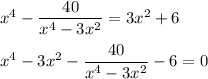 x^4 - \dfrac{40}{x^4 - 3x^2} = 3x^2 + 6 \\ \\ 
x^4 - 3x^2 - \dfrac{40}{x^4 - 3x^2} - 6 = 0