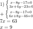 1) \left \{ {{ x - 8 y -17 = 0} \atop {3x + 4y -23 = 0}} \right. \\ 
+ \left \{ {{x - 8 y -17 = 0} \atop 6x +8 y -46 = 0}} \right. \\ 
7x= 63 \\ 
x = 9