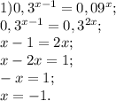 1) 0,3^{x-1}=0,09^x; \\ 
0,3^{x-1}=0,3^{2x}; \\ 
x-1=2x; \\ 
x-2x=1; \\ 
-x=1; \\ 
x=-1. \\