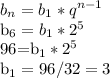 \displaystyle b_n=b_1*q^{n-1}

b_6=b_1*2^5

96=b_1*2^5

b_1=96/32=3