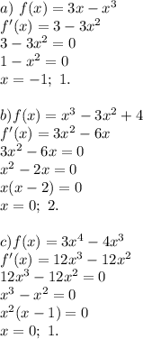 a) \ f(x) = 3x - x^3 \\ 
f'(x) = 3 - 3x^2 \\ 
3 - 3x^2 = 0 \\
1 - x^2 = 0 \\ 
x = -1; \ 1. \\ \\ 
b) f(x) = x^3 - 3x^2 + 4 \\ 
f'(x) = 3x^2 - 6x \\ 
3x^2 - 6x = 0 \\ 
x^2 - 2x = 0 \\ 
x(x - 2) = 0 \\
x = 0; \ 2. \\ \\ 
c) f(x) = 3x^4 - 4x^3 \\
f'(x) = 12x^3 - 12x^2 \\
12x^3 - 12x^2 = 0 \\
x^3 - x^2 = 0 \\
x^2(x - 1) = 0 \\
x = 0; \ 1.