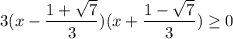 3(x - \dfrac{1 + \sqrt{7} }{3})(x + \dfrac{1 - \sqrt{7} }{3}) \geq 0 \\ \\ 
