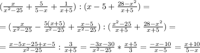 (\frac{x}{ x^{2} -25} + \frac{5}{5-x} + \frac{1}{x+5} ):(x-5+ \frac{28- x^{2} }{x+5} )= \\ \\ 
= (\frac{x}{ x^{2} -25} - \frac{5(x+5)}{x^2-25} + \frac{x-5}{x^2-25} ):( \frac{x^2-25}{x+5} + \frac{28- x^{2} }{x+5} )= \\ \\ 
= \frac{x-5x-25+x-5}{ x^{2} -25} : \frac{3}{x+5} 
= \frac{-3x-30}{ x^{2} -25} * \frac{x+5}{3} = \frac{-x-10}{ x-5} = \frac{x+10}{5-x}
