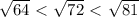 \sqrt{64} \ \textless \ \sqrt{72} \ \textless \ \sqrt{81} 
