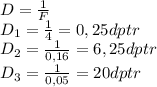 D= \frac{1}{F}\\
D_1= \frac{1}{4}=0,25dptr\\
D_2= \frac{1}{0,16}= 6,25dptr\\
D_3= \frac{1}{0,05}=20dptr