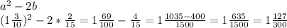 a^2-2b \\ ( 1\frac{3}{10} )^2-2* \frac{2}{15}=1 \frac{69}{100}- \frac{4}{15}=1 \frac{1035-400}{1500} =1 \frac{635}{1500} =1 \frac{127}{300}