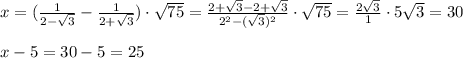 x= (\frac{1}{2- \sqrt{3} }- \frac{1}{2+ \sqrt{3} } ) \cdot \sqrt{75}= \frac{2+ \sqrt{3}-2+ \sqrt{3} }{2^2-( \sqrt{3})^2 } \cdot \sqrt{75} = \frac{2 \sqrt{3} }{1} \cdot5 \sqrt{3} =30 \\ \\ x-5=30-5=25

