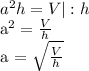 a^{2} h=V | : h

 a^{2} = \frac{V}{h} 

a = \sqrt{ \frac{V}{h}