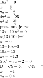 16 x^{2} =9

 x_{1} = \frac{3}{4} 

 x_{2} = -\frac{3}{4} 

4x^{2} =-25

 x^{2} \neq - \frac{25}{4} 

pust. mnojestvo

13x+10 x^{2} =0

x(13+10x)=0

 x_{1} =0

13+10x=0

10x=-13

 x_{2} =-1.3

5 x^{2} +3x-2=0

D= \sqrt{9+40}= \sqrt{49} =7

 x_{1}=-1

 x_{2}=0.4