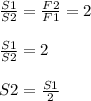 \frac{S1}{S2} = \frac{F2}{F1} =2 \\ \\ 
 \frac{S1}{S2} =2 \\ \\ S2= \frac{S1}{2}