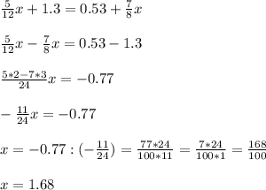 \frac{5}{12}x +1.3 = 0.53 + \frac{7}{8} x \\ \\ 
 \frac{5}{12}x - \frac{7}{8} x = 0.53 - 1.3 \\ \\ 
 \frac{5 * 2 - 7*3 }{24} x = -0.77 \\ \\ 
 - \frac{11}{24}x=-0.77 \\ \\ 
x=-0.77 : (- \frac{11}{24}) = \frac{77*24}{100*11} = \frac{7*24}{100*1} = \frac{168}{100} \\ \\ 
x= 1.68
