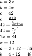 a=3x \\ b=4x \\ c=42 \\ c= \frac{a+b}{2} \\ 42= \frac{3x+4x}{2} \\ 42= \frac{7x}{2} \\ 7x=84 \\x=12 \\ a=3*12=36 \\ b=4*12=48
