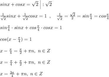 sinx+cosx=\sqrt2\; \Big |:\sqrt2\\\\\frac{1}{\sqrt2}sinx+ \frac{1}{\sqrt2}cosx=1\; \; ,\quad 
 \frac{1}{\sqrt2} = \frac{\sqrt2}{2}=sin \frac{\pi}{4} =cos \frac{\pi}{4}\\\\sin \frac{\pi}{4}\cdot sinx+ cos\frac{\pi }{4}\cdot cosx=1\\\\cos (x- \frac{\pi}{4})=1 \\\\x-\frac{\pi}{4}= \frac{\pi}{2}+\pi n,\; n\in Z\\\\x=\frac{\pi}{4}+ \frac{\pi}{2}+\pi n,\; n\in Z\\\\x= \frac{3\pi }{4}+\pi n,\; n\in Z