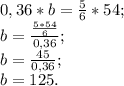 0,36*b = \frac{5}{6} *54; \\ b= \frac{ \frac{5*54}{6} }{0,36} ; \\ b= \frac{45}{0,36}; \\ 
b= 125.


