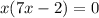 x(7x-2)=0
