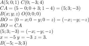 A(5;0;1) \ C(0;-3;4) \\ CA=(5-0;0+3;1-4)=(5;3;-3) \\ B(x;y;z) \ O(0;0;0) \\ BO=(0-x;0-y;0-z)=(-x;-y;-z) \\
BO=CA \\
(5;3;-3)=(-x;-y;-z) \\
x=-5 \ y=-3 \ z=3. \\
B(-5;-3;3)