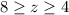 8 \geq z \geq 4
