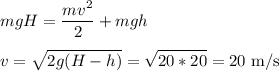 \displaystyle
mgH = \frac{mv^2}{2}+mgh\\\\
v = \sqrt{2g(H-h)} = \sqrt{20*20} = 20\text{ m/s}