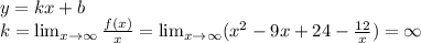 y=kx+b \\ 
k= \lim_{x \to \infty} \frac{f(x)}{x} =\lim_{x \to \infty}(x^2-9x+24- \frac{12}{x} )=\infty \\ 

