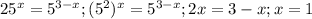 25^x=5 ^{3-x}; 
(5^2)^x=5^{3-x}; 
2x=3-x;
x=1
