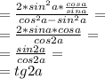 = \frac{2*sin^2 a* \frac{cos a}{sin a} }{cos^2 a - sin^2 a} = \\ 
= \frac{2*sin a* cos a }{cos 2a} = \\ 
= \frac{sin 2a}{cos 2a} = \\ 
=tg2a