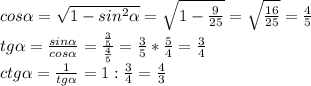cos \alpha = \sqrt{1-sin^2 \alpha } = \sqrt{1- \frac{9}{25} } = \sqrt{ \frac{16}{25} }= \frac{4}{5} \\
tg \alpha = \frac{sin \alpha }{cos \alpha } = \frac{ \frac{3}{5} }{\frac{4}{5}} = \frac{3}{5}* \frac{5}{4}= \frac{3}{4}\\
ctg \alpha = \frac{1}{tg \alpha } = 1:\frac{3}{4}=\frac{4}{3}