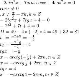 -2sin^2x + 7sinxcosx + 4cos^2x = 0\\
cosx \neq 0\\, x \neq \frac{ \pi }{2} + \pi k, k \in Z\\
-2tg^2x+7tgx+4=0\\
-2t^2+7t+4=0\\
D=49-4*(-2)*4 = 49+32=81\\
t_1= \frac{-7+9}{-4}= -\frac{1}{2} \\
t_2= \frac{-7-9}{-4}=4 \\
tgx= -\frac{1}{2} \\
x=arctg(-\frac{1}{2}) +2 \pi n, n \in Z\\
x=-arctg\frac{1}{2} +2 \pi n, n \in Z\\
tgx= 4 \\
x=-arctg4 +2 \pi m, m \in Z\\

