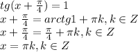 tg(x+ \frac{ \pi }{4} )= 1\\
x+ \frac{ \pi }{4}=arctg1+ \pi k, k \in Z\\
x+ \frac{ \pi }{4}=\frac{ \pi }{4}+ \pi k, k \in Z\\
x= \pi k, k \in Z\\