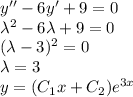 y''-6y'+9=0\\
\lambda^2-6\lambda+9=0\\ 
(\lambda-3)^2=0\\ \lambda=3 \\
y=(C_1x+C_2)e^{3x}