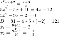 \frac{x^2-x+2}{4} = \frac{x+3}{5} \\
5x^2-5x+10=4x+12\\
5x^2-9x-2=0\\
D=81-4*5*(-2)=121\\
x_1= \frac{9+11}{10}=2\\
x_2= \frac{9-11}{10}=- \frac{1}{5}