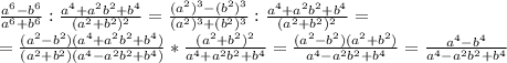 \frac{a^6-b^6}{a^6+b^6} : \frac{a^4+a^2b^2+b^4}{(a^2+b^2)^2}= \frac{(a^2)^3-(b^2)^3}{(a^2)^3+(b^2)^3} : \frac{a^4+a^2b^2+b^4}{(a^2+b^2)^2}
= \\ = \frac{(a^2-b^2)(a^4+a^2b^2+b^4)}{(a^2+b^2)(a^4-a^2b^2+b^4)}*\frac{(a^2+b^2)^2}{a^4+a^2b^2+b^4} = \frac{(a^2-b^2)(a^2+b^2)}{a^4-a^2b^2+b^4} = \frac{a^4-b^4}{a^4-a^2b^2+b^4}