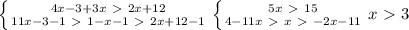 \left \{ {{4x-3+3x\ \textgreater \ 2x+12} \atop {11x-3-1\ \textgreater \ 1-x-1\ \textgreater \ 2x+12-1}} \right. \left \{ {{5x\ \textgreater \ 15} \atop {4-11x\ \textgreater \ x\ \textgreater \ -2x-11}} \right. x\ \textgreater \ 3
