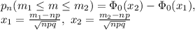 p_n(m_1 \leq m \leq m_2)=\Phi_0(x_2)-\Phi_0(x_1),\\
x_1= \frac{m_1-np}{ \sqrt{npq} }, \ x_2= \frac{m_2-np}{ \sqrt{npq} }