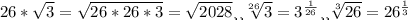26* \sqrt{3}= \sqrt{26*26*3}= \sqrt{2028} 
или 
 \sqrt[26]{3}= 3^{ \frac{1}{26} } 
или 
 \sqrt[3]{26}= 26^{ \frac{1}{3} }
