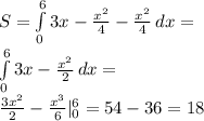 S = \int\limits^6_0 { 3x- \frac{x^2}{4}-\frac{x^2}{4} } \, dx =\\
 \int\limits^6_0 { 3x-\frac{x^2}{2} } \, dx =\\
\frac{3x^2}{2}-\frac{x^3}{6} |_0^6 = 54 - 36 = 18