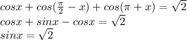 cosx+cos( \frac{ \pi }{2}-x )+cos( \pi +x)= \sqrt{2}\\
cosx+sinx-cosx= \sqrt{2}\\
sinx= \sqrt{2} 
