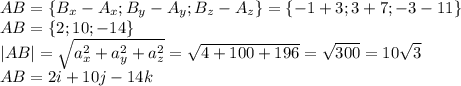 AB=\{B_x-A_x; B_y-A_y;B_z-A_z\}=\{-1+3; 3+7; -3-11\}\\
AB=\{2; 10; -14\}\\
|AB|= \sqrt{a^2_x+a^2_y+a^2_z}= \sqrt{4+100+196} = \sqrt{300}=10 \sqrt{3} \\
AB = 2i + 10j -14k