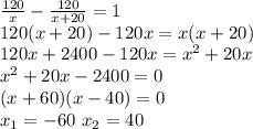 \frac{120}{x} - \frac{120}{x+20} =1\\
120(x+20)-120x=x(x+20)\\
120x+2400-120x=x^2+20x\\
x^2+20x-2400=0\\
(x+60)(x-40)=0\\
x_1=-60 \ x_2=40